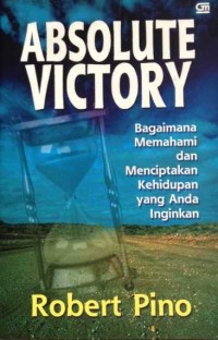 Absolute victory : bagaimana memahami dan menciptakan kehidupan yang anda inginkan